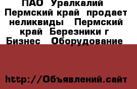 ПАО «Уралкалий» (Пермский край) продает неликвиды - Пермский край, Березники г. Бизнес » Оборудование   